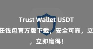 Trust Wallet USDT存储 信任钱包官方版下载，安全可靠，立即赢得！