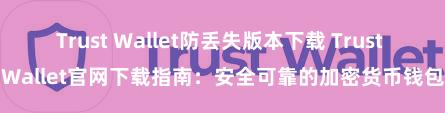 Trust Wallet防丢失版本下载 Trust Wallet官网下载指南：安全可靠的加密货币钱包