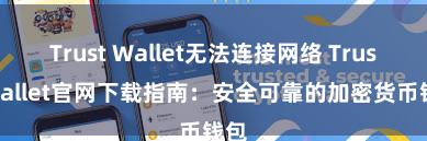 Trust Wallet无法连接网络 Trust Wallet官网下载指南：安全可靠的加密货币钱包