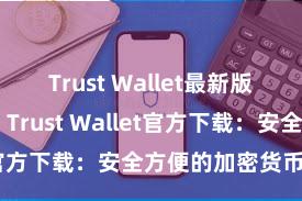 Trust Wallet最新版防黑客下载 Trust Wallet官方下载：安全方便的加密货币钱包