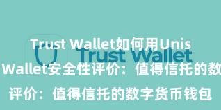 Trust Wallet如何用Uniswap Trust Wallet安全性评价：值得信托的数字货币钱包