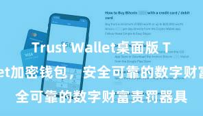 Trust Wallet桌面版 Trust Wallet加密钱包，安全可靠的数字财富责罚器具