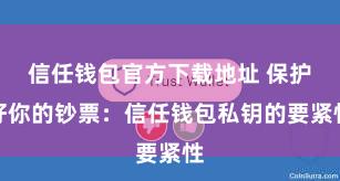 信任钱包官方下载地址 保护好你的钞票：信任钱包私钥的要紧性