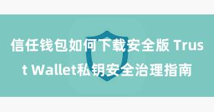 信任钱包如何下载安全版 Trust Wallet私钥安全治理指南